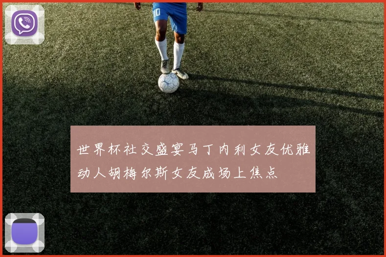 世界杯社交盛宴马丁内利女友优雅动人胡梅尔斯女友成场上焦点