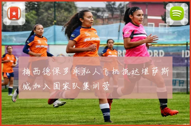 梅西德保罗乘私人飞机抵达堪萨斯城加入国家队集训营