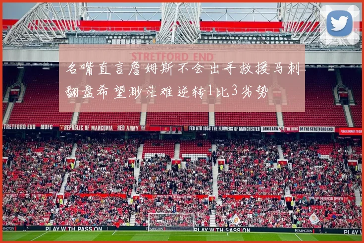 名嘴直言詹姆斯不会出手救援马刺翻盘希望渺茫难逆转1比3劣势