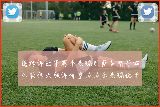 德转评西甲赛季表现巴萨黄潜等四队获伟大级评价皇马马竞表现低于预期