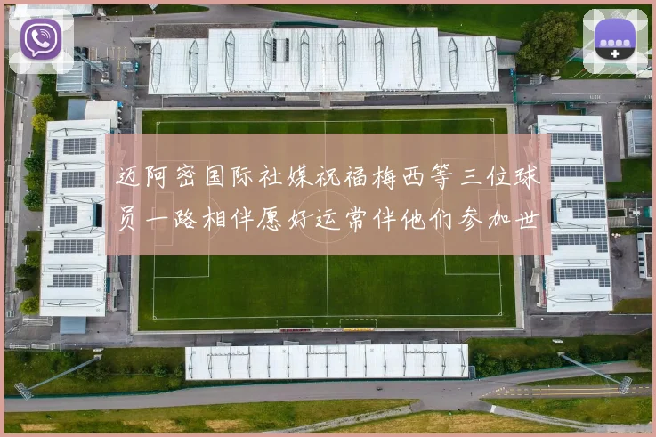 迈阿密国际社媒祝福梅西等三位球员一路相伴愿好运常伴他们参加世界杯