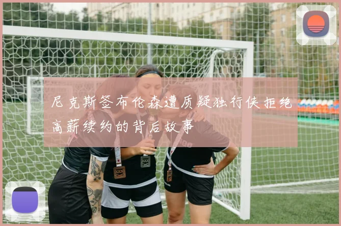 尼克斯签布伦森遭质疑独行侠拒绝高薪续约的背后故事