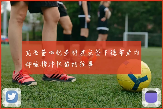克洛普回忆多特差点签下德布劳内却被穆帅拦截的往事