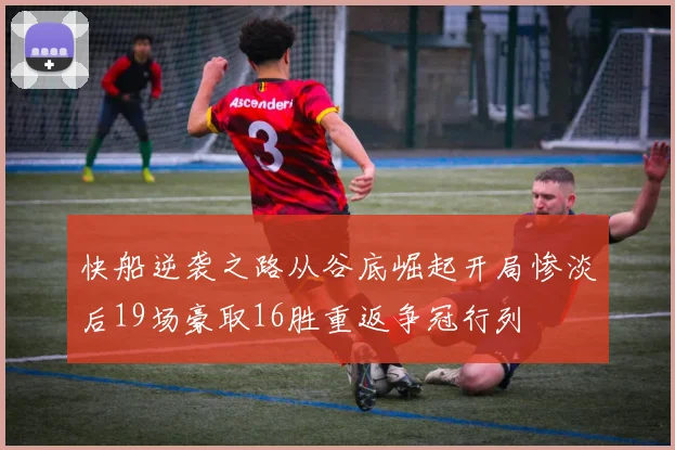 快船逆袭之路从谷底崛起开局惨淡后19场豪取16胜重返争冠行列