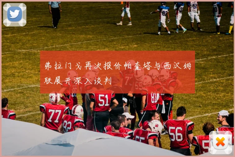 弗拉门戈再次报价帕奎塔与西汉姆联展开深入谈判
