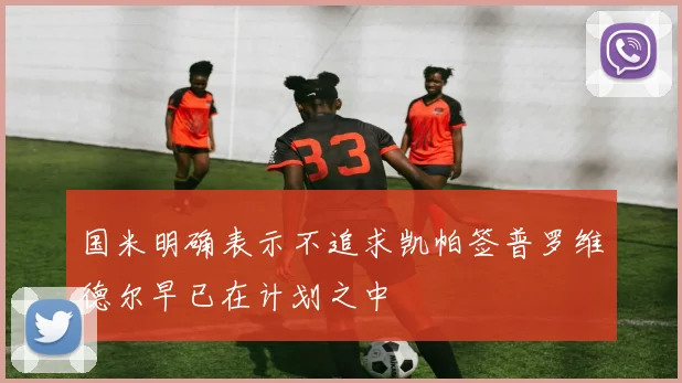 国米明确表示不追求凯帕签普罗维德尔早已在计划之中